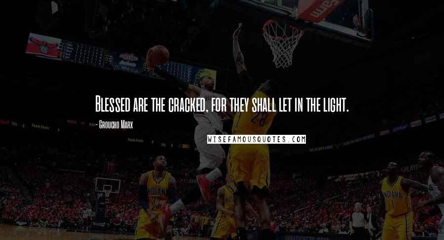 Groucho Marx Quotes: Blessed are the cracked, for they shall let in the light.