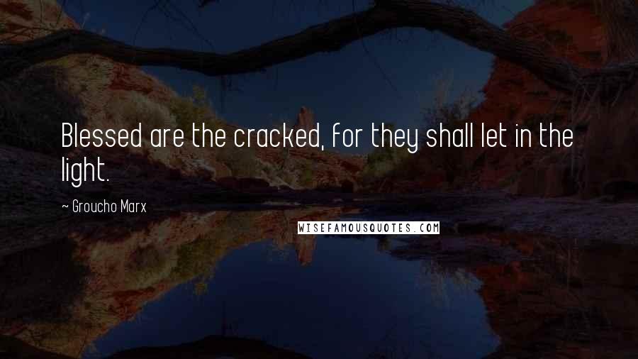 Groucho Marx Quotes: Blessed are the cracked, for they shall let in the light.