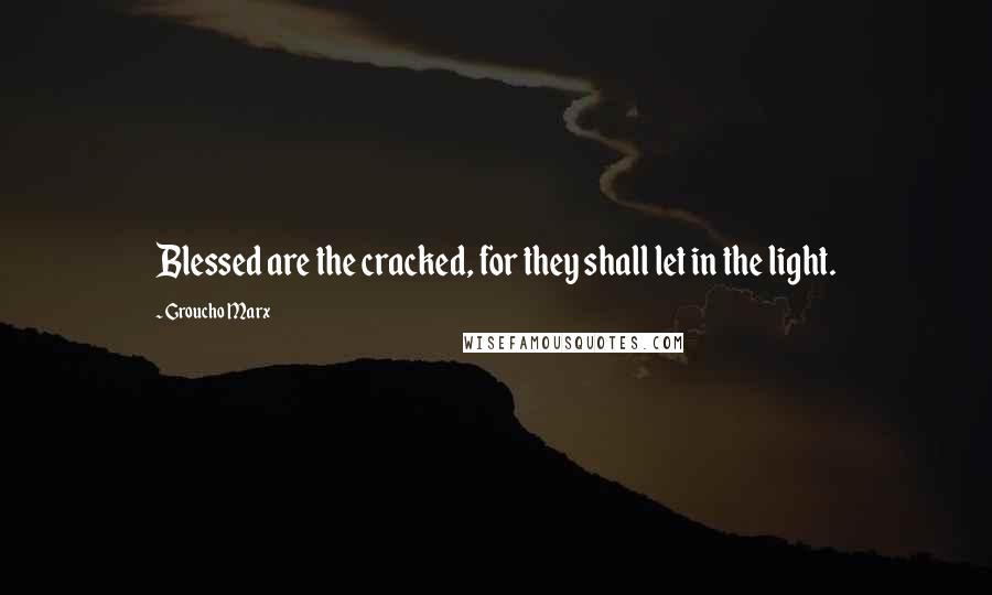 Groucho Marx Quotes: Blessed are the cracked, for they shall let in the light.