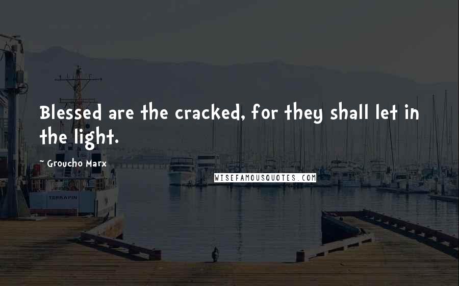 Groucho Marx Quotes: Blessed are the cracked, for they shall let in the light.