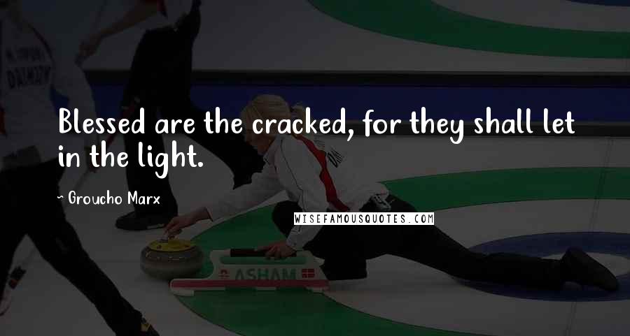 Groucho Marx Quotes: Blessed are the cracked, for they shall let in the light.