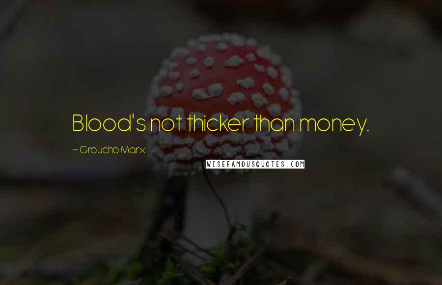 Groucho Marx Quotes: Blood's not thicker than money.