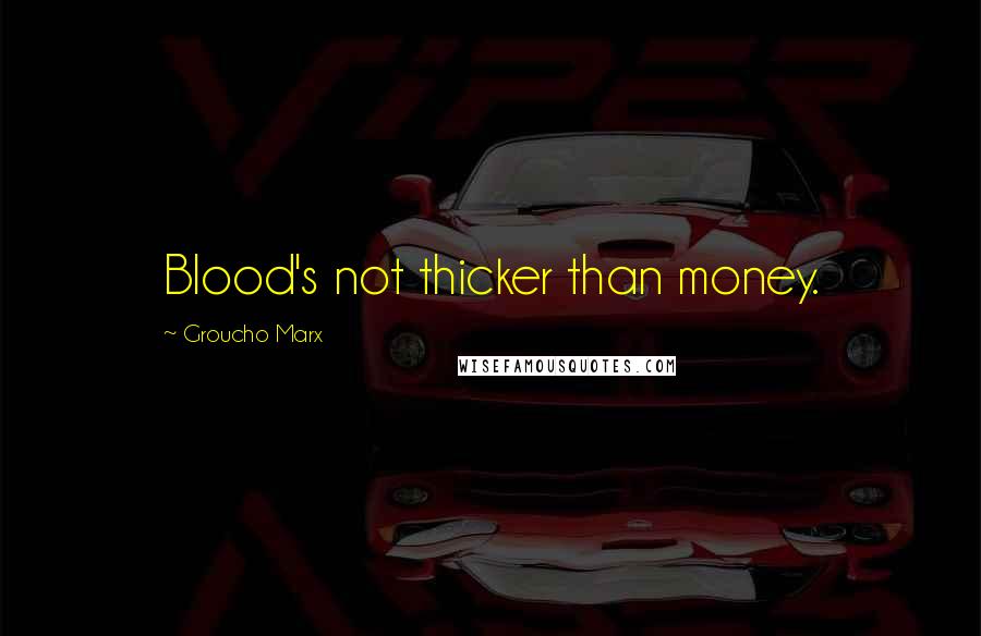 Groucho Marx Quotes: Blood's not thicker than money.