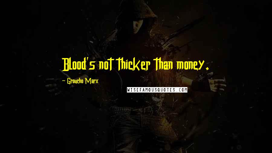 Groucho Marx Quotes: Blood's not thicker than money.