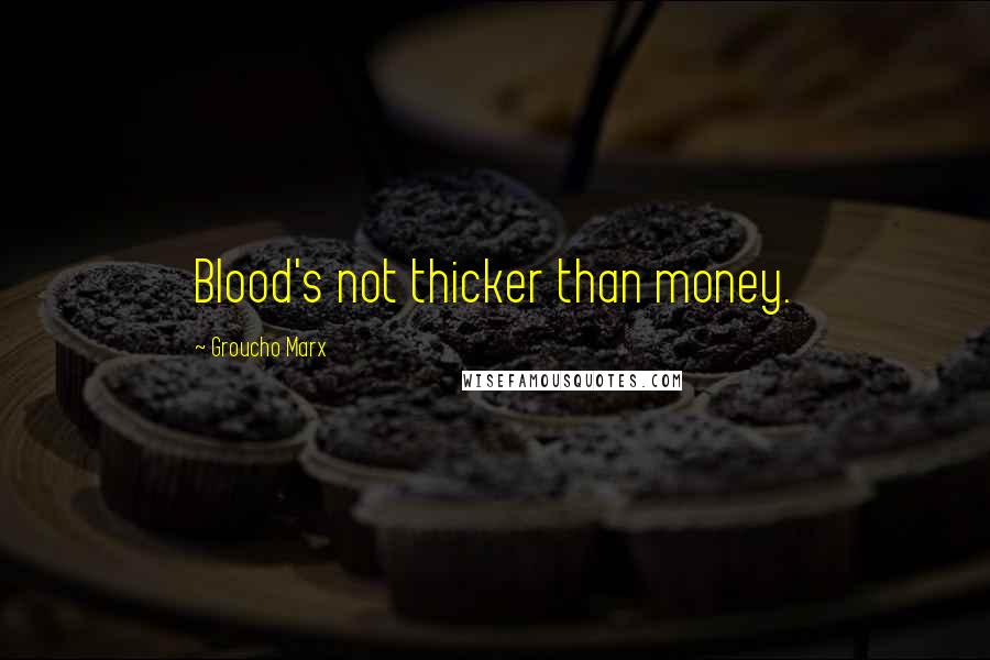 Groucho Marx Quotes: Blood's not thicker than money.