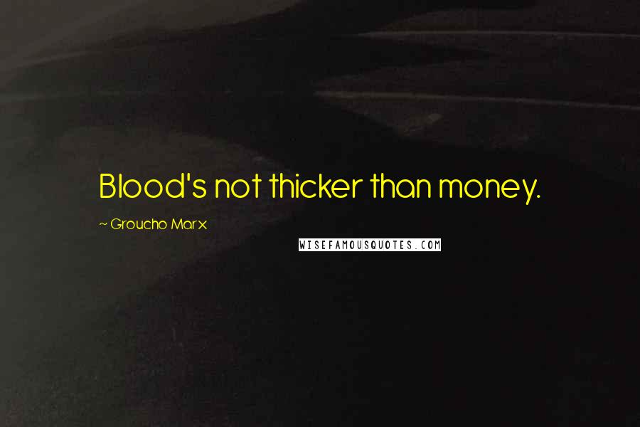 Groucho Marx Quotes: Blood's not thicker than money.