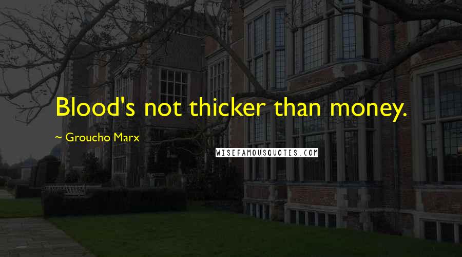 Groucho Marx Quotes: Blood's not thicker than money.