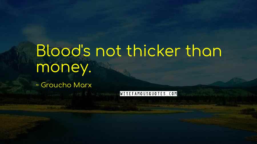 Groucho Marx Quotes: Blood's not thicker than money.