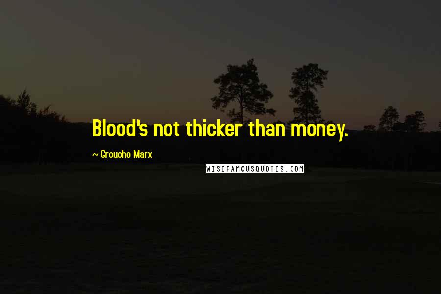 Groucho Marx Quotes: Blood's not thicker than money.