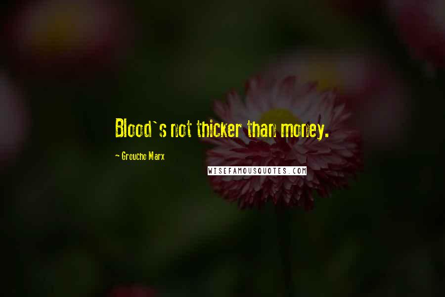 Groucho Marx Quotes: Blood's not thicker than money.