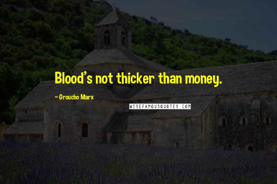 Groucho Marx Quotes: Blood's not thicker than money.