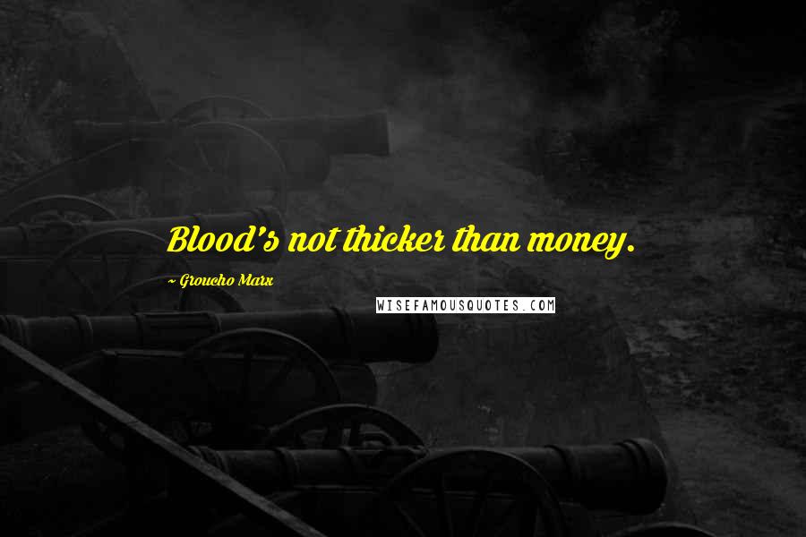 Groucho Marx Quotes: Blood's not thicker than money.
