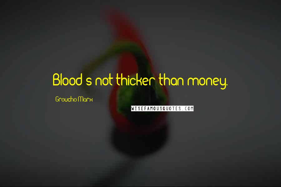 Groucho Marx Quotes: Blood's not thicker than money.