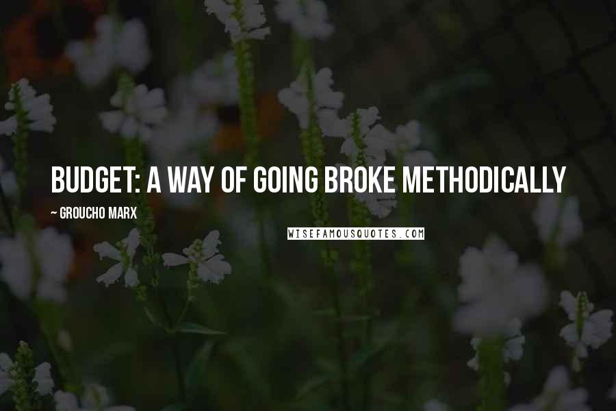 Groucho Marx Quotes: Budget: a way of going broke methodically