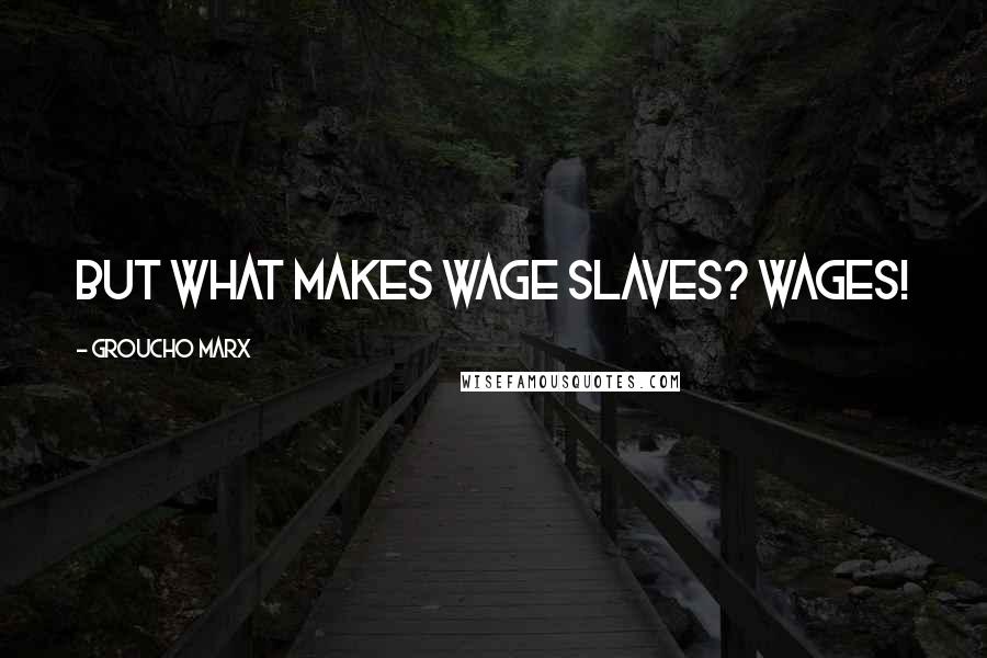 Groucho Marx Quotes: But what makes wage slaves? Wages!