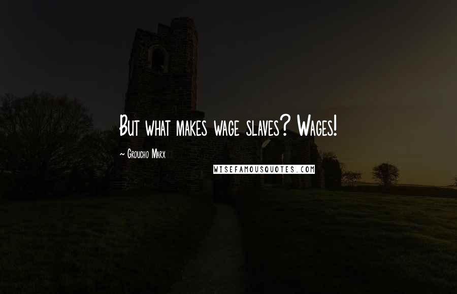 Groucho Marx Quotes: But what makes wage slaves? Wages!