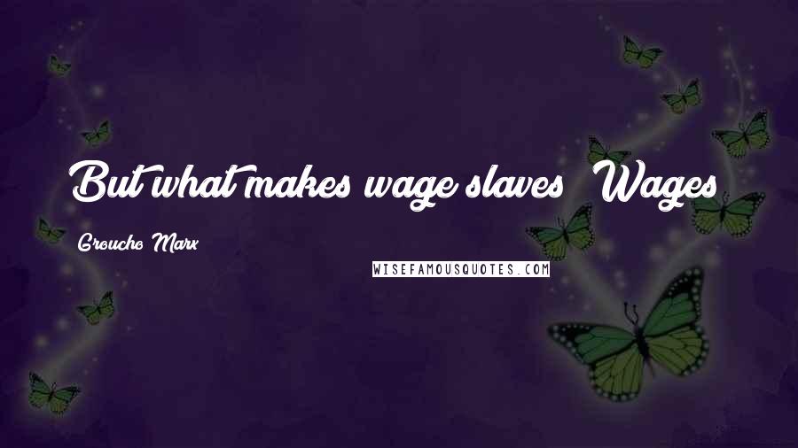 Groucho Marx Quotes: But what makes wage slaves? Wages!
