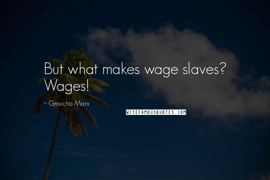Groucho Marx Quotes: But what makes wage slaves? Wages!