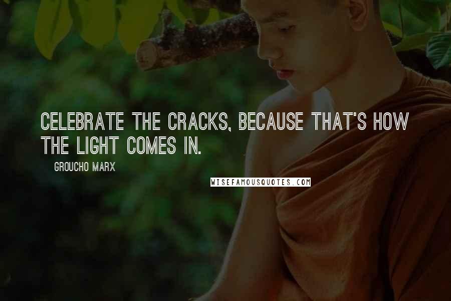 Groucho Marx Quotes: Celebrate the cracks, because that's how the light comes in.