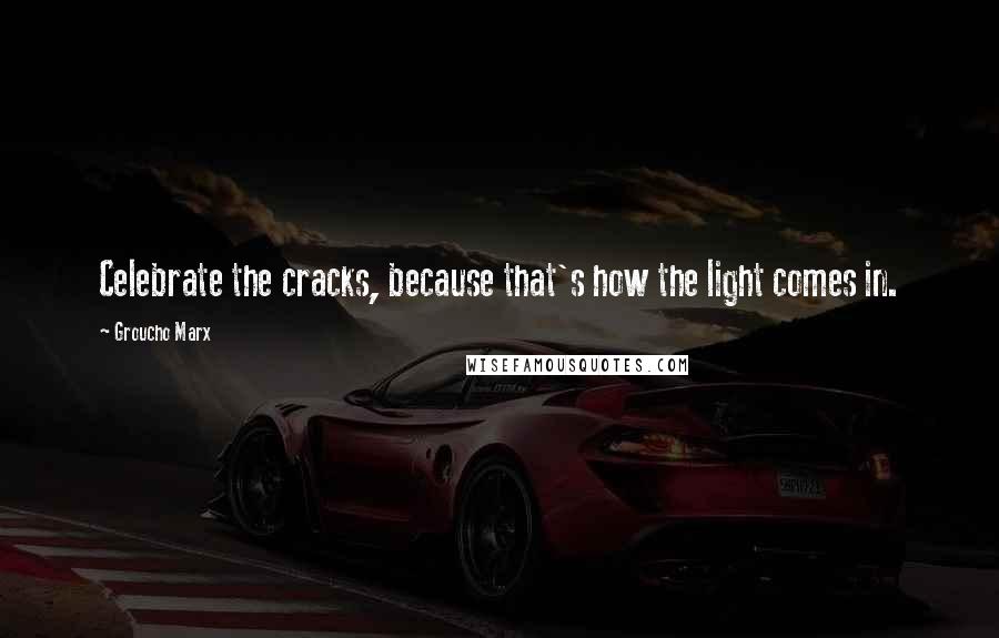 Groucho Marx Quotes: Celebrate the cracks, because that's how the light comes in.