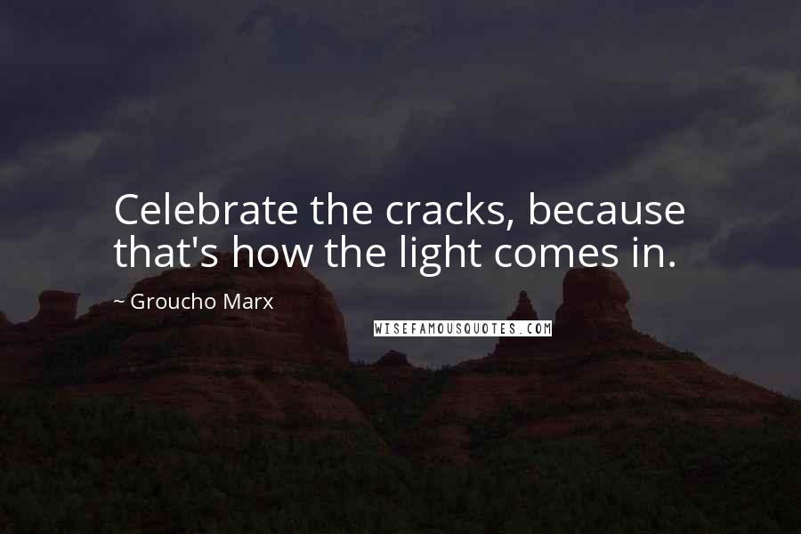 Groucho Marx Quotes: Celebrate the cracks, because that's how the light comes in.