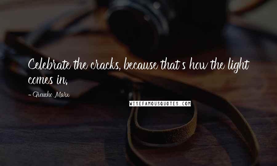 Groucho Marx Quotes: Celebrate the cracks, because that's how the light comes in.