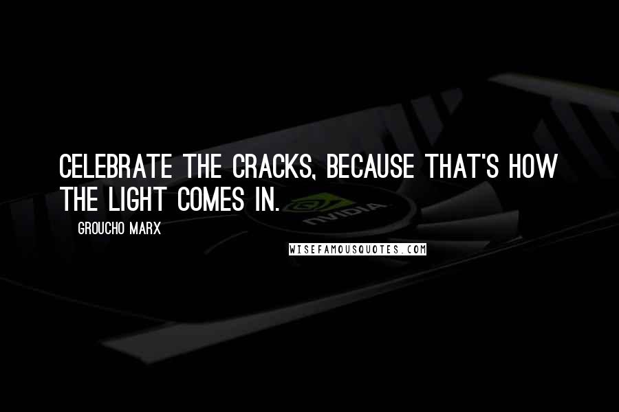 Groucho Marx Quotes: Celebrate the cracks, because that's how the light comes in.