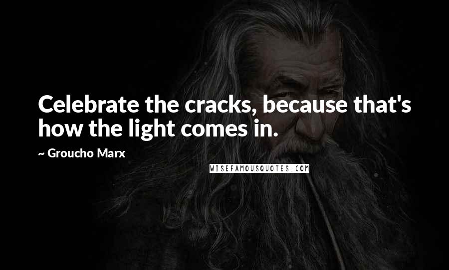 Groucho Marx Quotes: Celebrate the cracks, because that's how the light comes in.