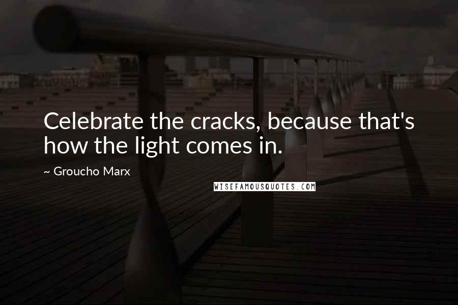 Groucho Marx Quotes: Celebrate the cracks, because that's how the light comes in.