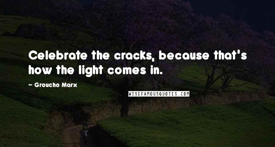 Groucho Marx Quotes: Celebrate the cracks, because that's how the light comes in.