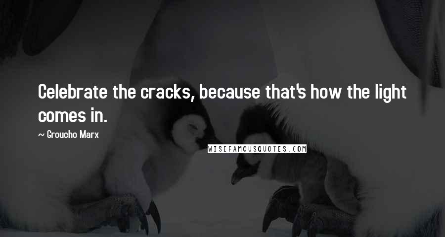 Groucho Marx Quotes: Celebrate the cracks, because that's how the light comes in.