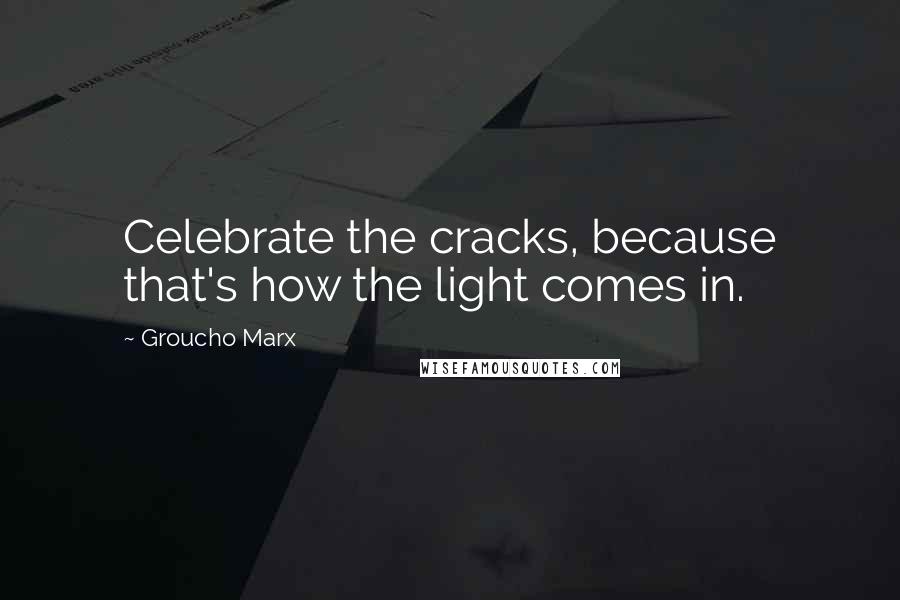 Groucho Marx Quotes: Celebrate the cracks, because that's how the light comes in.