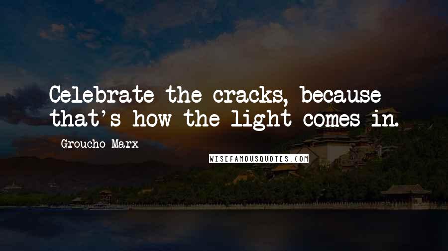 Groucho Marx Quotes: Celebrate the cracks, because that's how the light comes in.