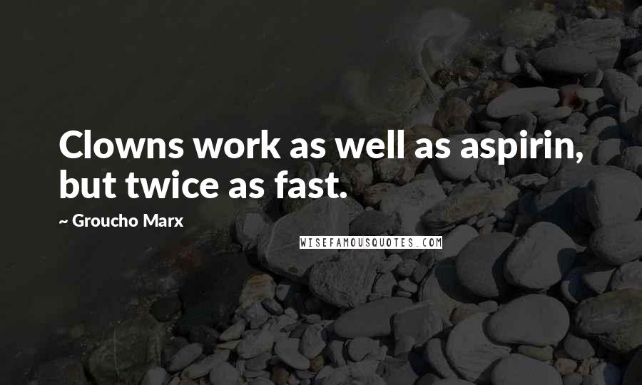 Groucho Marx Quotes: Clowns work as well as aspirin, but twice as fast.