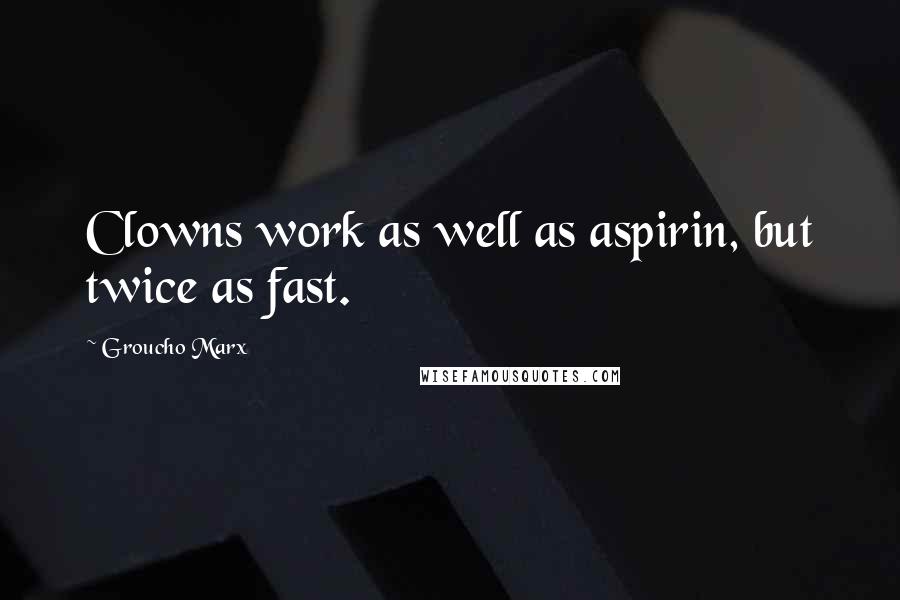 Groucho Marx Quotes: Clowns work as well as aspirin, but twice as fast.