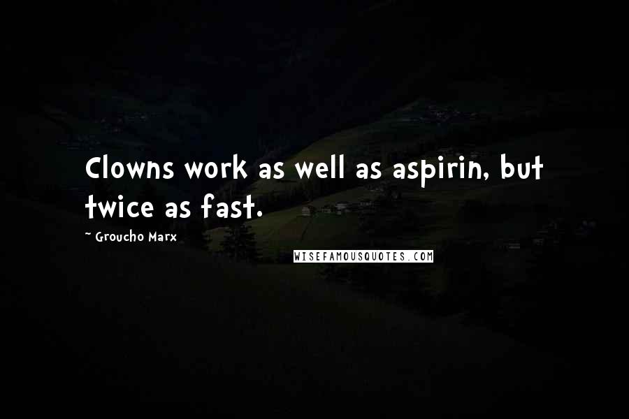 Groucho Marx Quotes: Clowns work as well as aspirin, but twice as fast.