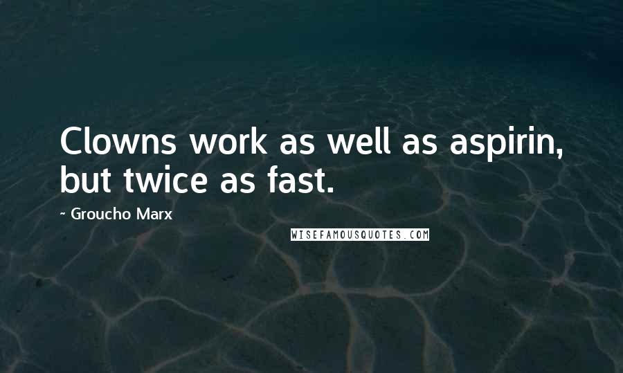 Groucho Marx Quotes: Clowns work as well as aspirin, but twice as fast.