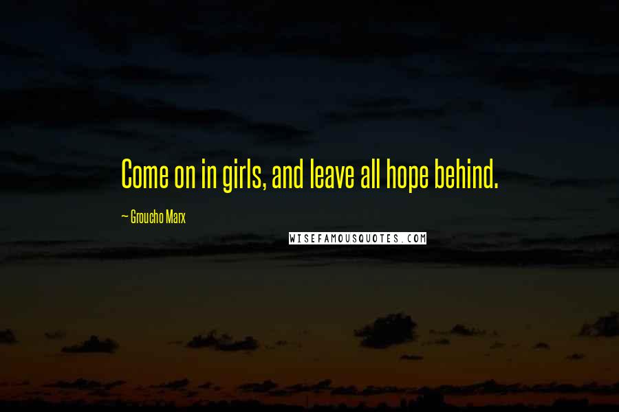 Groucho Marx Quotes: Come on in girls, and leave all hope behind.