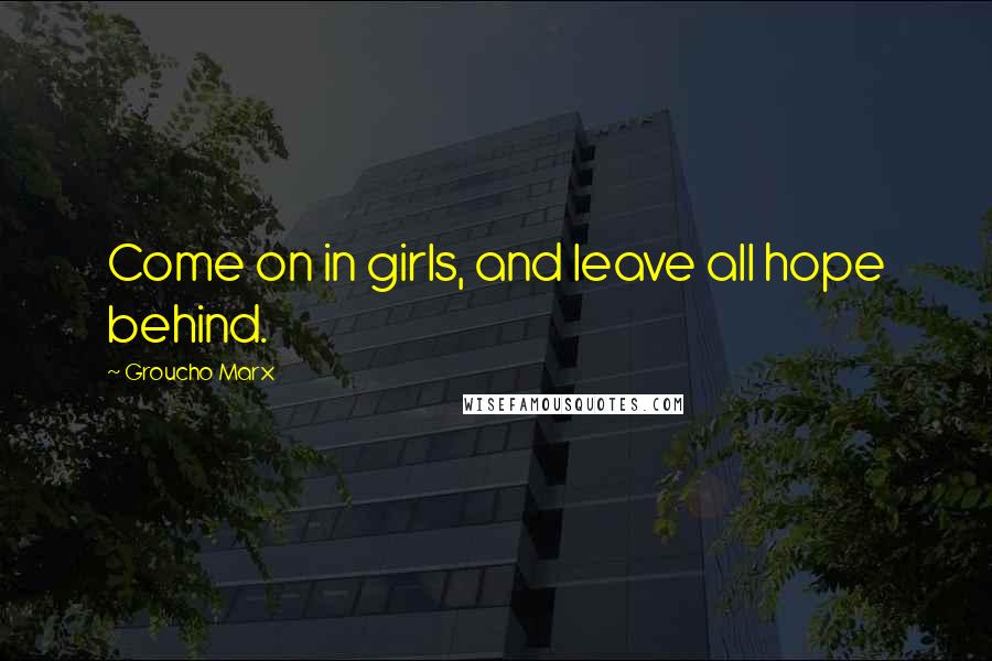 Groucho Marx Quotes: Come on in girls, and leave all hope behind.