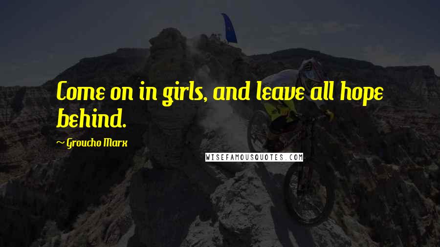 Groucho Marx Quotes: Come on in girls, and leave all hope behind.