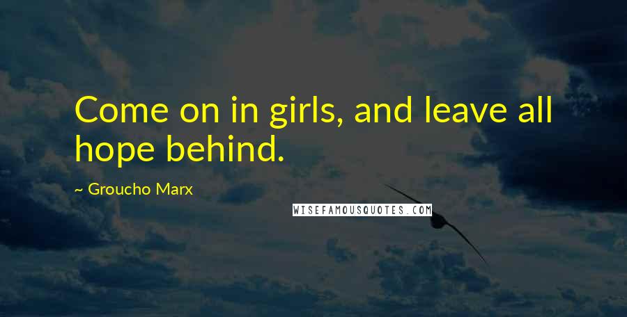 Groucho Marx Quotes: Come on in girls, and leave all hope behind.