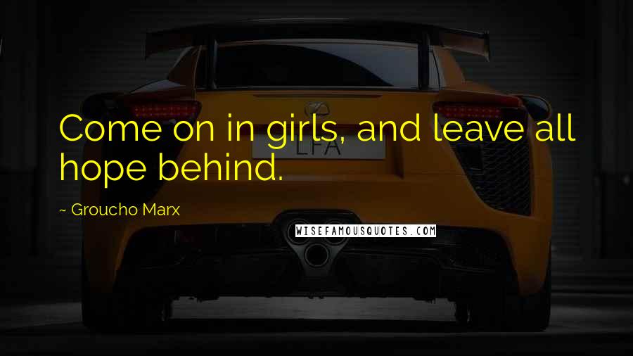 Groucho Marx Quotes: Come on in girls, and leave all hope behind.
