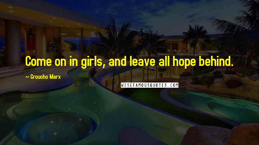 Groucho Marx Quotes: Come on in girls, and leave all hope behind.