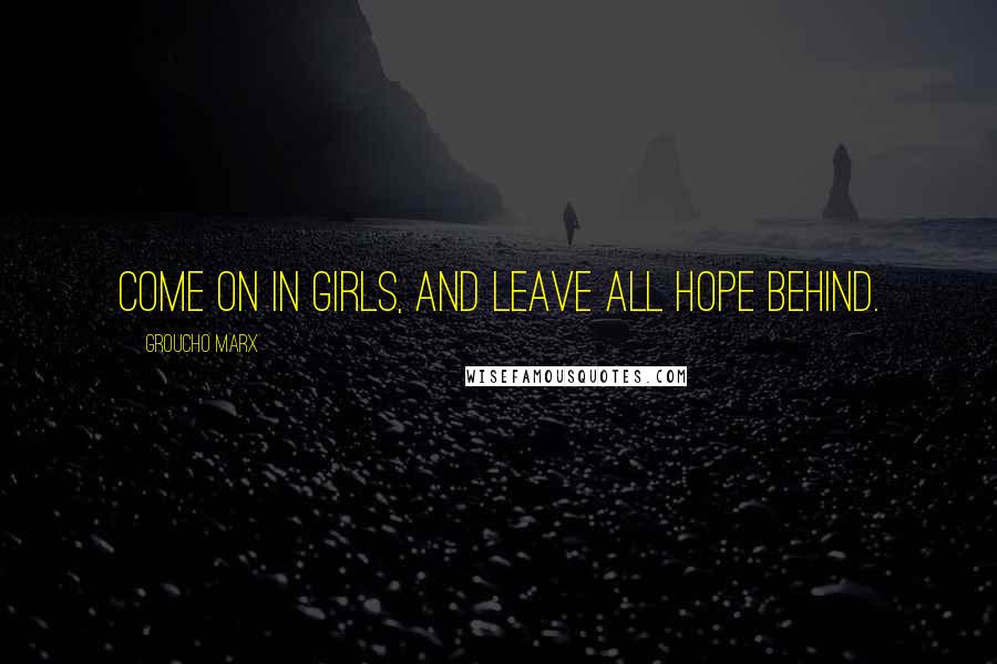 Groucho Marx Quotes: Come on in girls, and leave all hope behind.