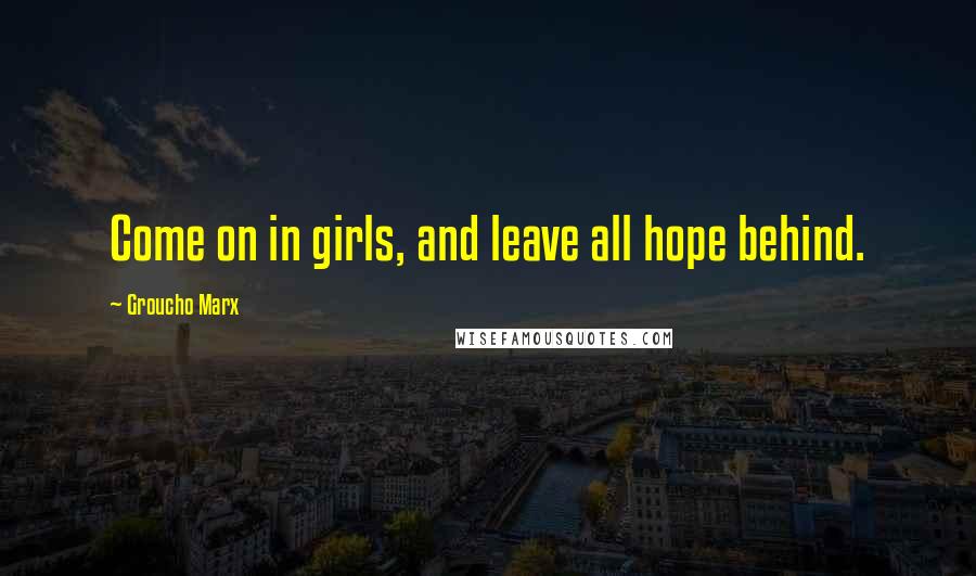 Groucho Marx Quotes: Come on in girls, and leave all hope behind.