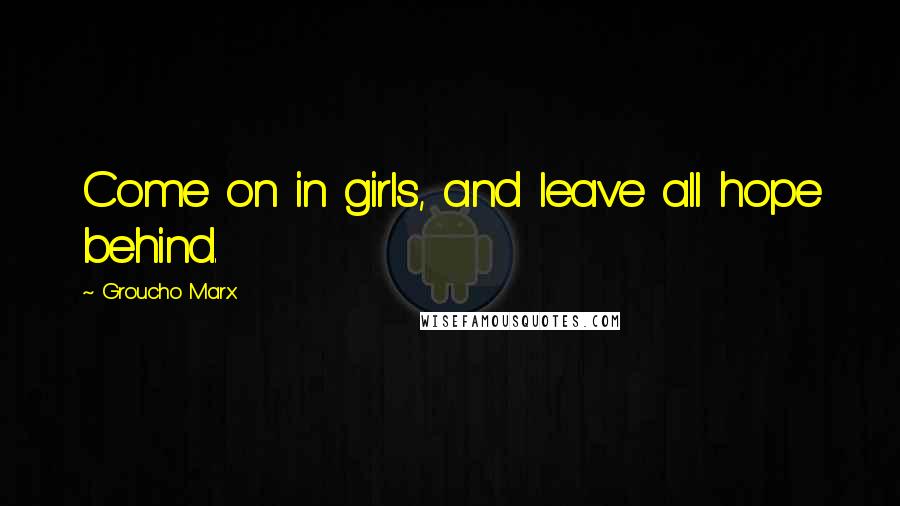 Groucho Marx Quotes: Come on in girls, and leave all hope behind.
