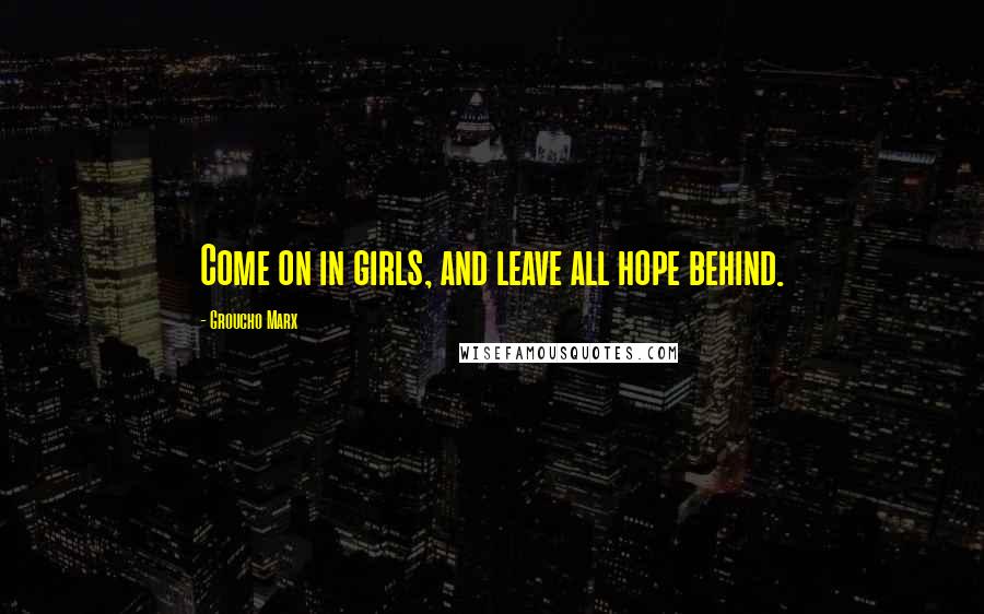 Groucho Marx Quotes: Come on in girls, and leave all hope behind.