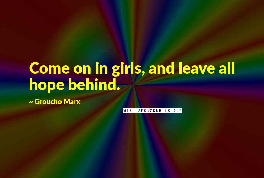 Groucho Marx Quotes: Come on in girls, and leave all hope behind.