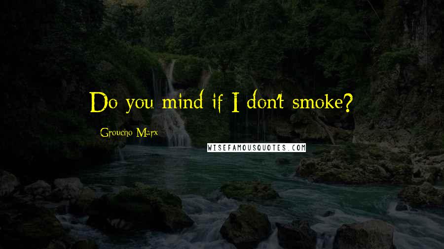 Groucho Marx Quotes: Do you mind if I don't smoke?