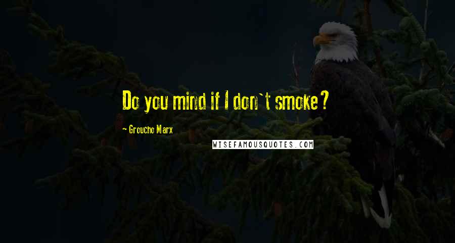 Groucho Marx Quotes: Do you mind if I don't smoke?